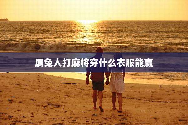 属兔人打麻将穿什么衣服能赢