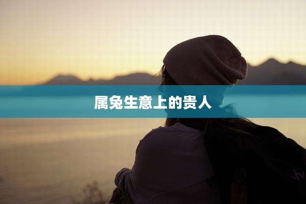 属兔生意上的贵人