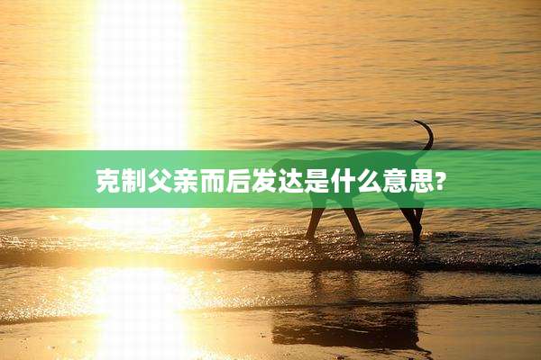 克制父亲而后发达是什么意思?