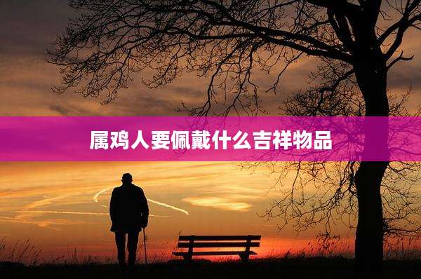 属鸡人要佩戴什么吉祥物品