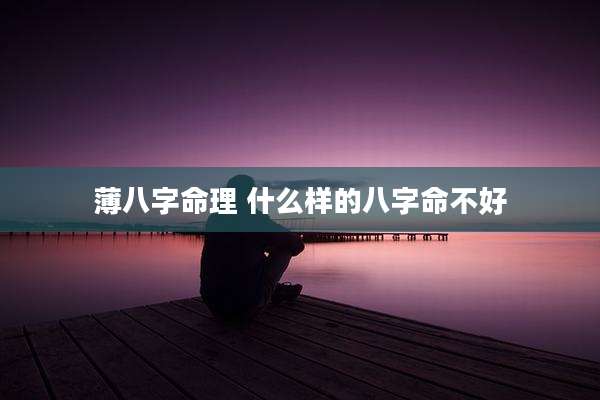 薄八字命理 什么样的八字命不好