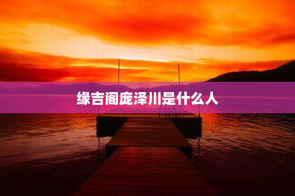 缘吉阁庞泽川是什么人