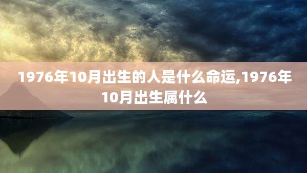 1976年10月出生的人是什么命运,1976年10月出生属什么