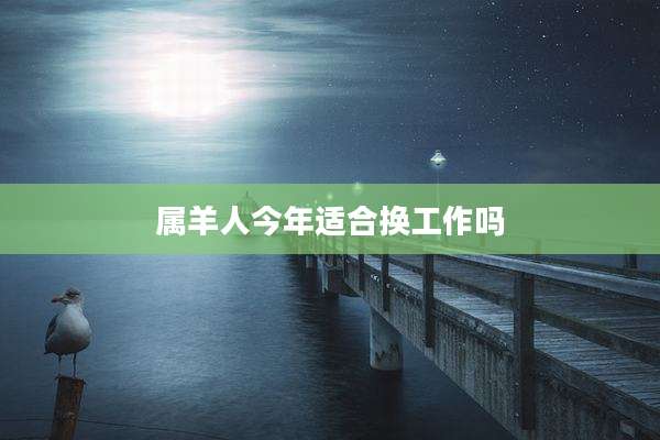属羊人今年适合换工作吗