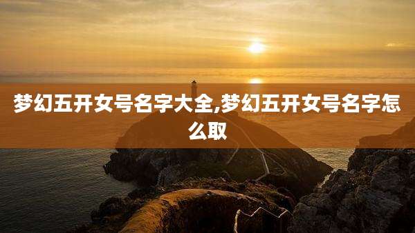 梦幻五开女号名字大全,梦幻五开女号名字怎么取