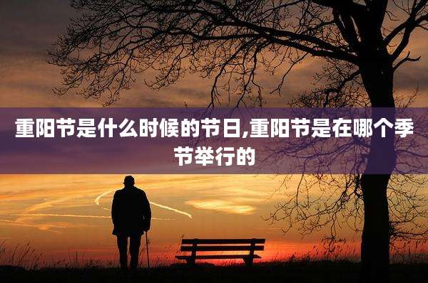 重阳节是什么时候的节日,重阳节是在哪个季节举行的