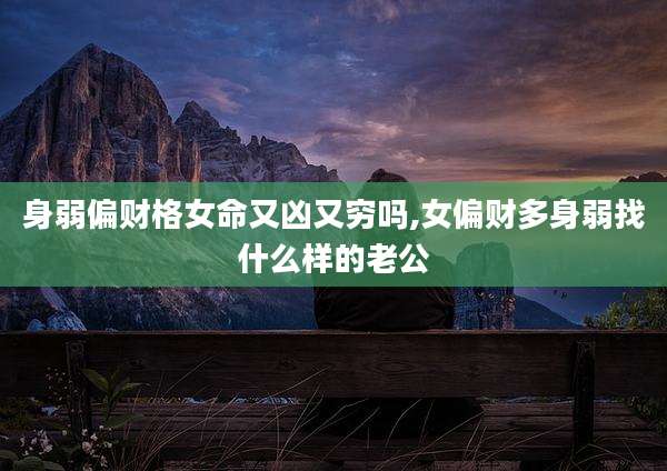 身弱偏财格女命又凶又穷吗,女偏财多身弱找什么样的老公