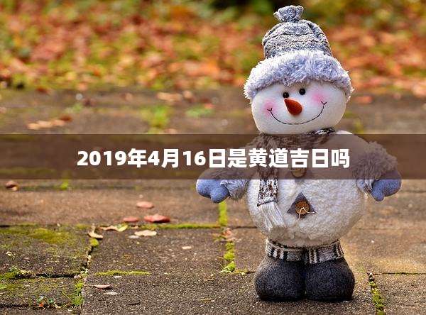 2019年4月16日是黄道吉日吗
