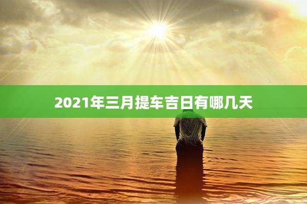 2021年三月提车吉日有哪几天