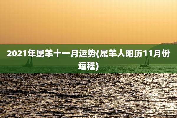 2021年属羊十一月运势(属羊人阳历11月份运程)