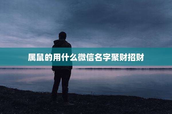 属鼠的用什么微信名字聚财招财