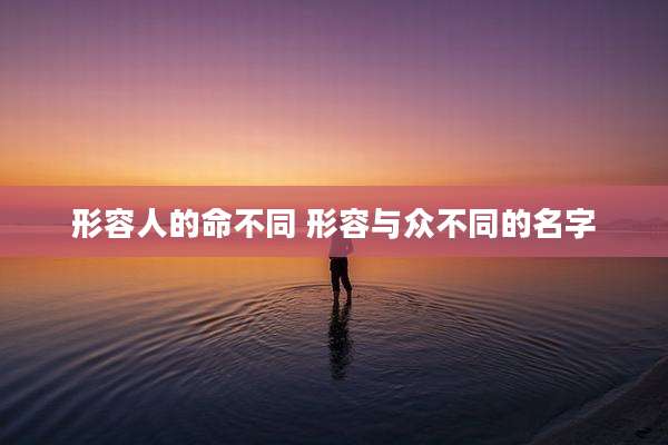 形容人的命不同 形容与众不同的名字