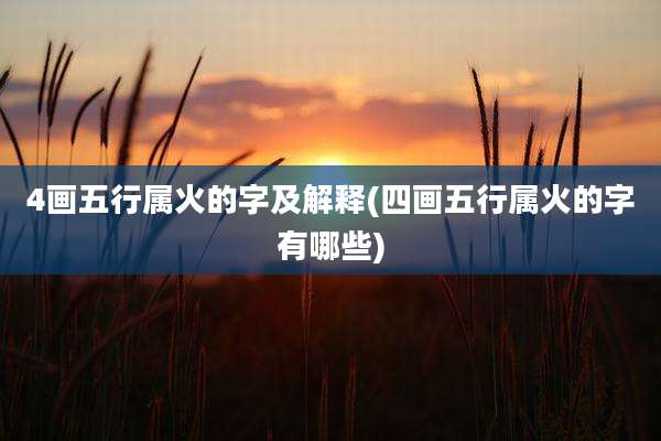 4画五行属火的字及解释(四画五行属火的字有哪些)
