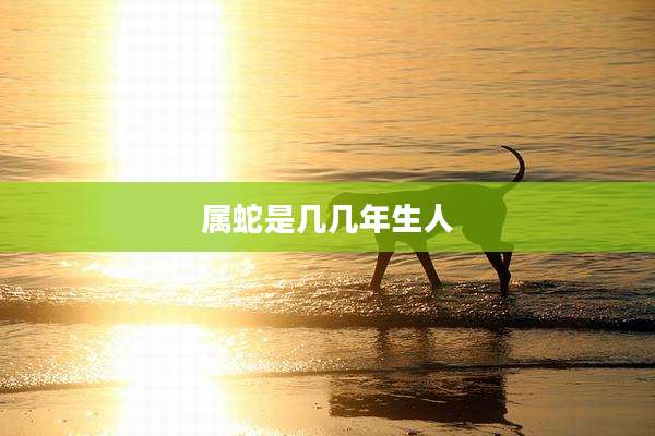 属蛇是几几年生人