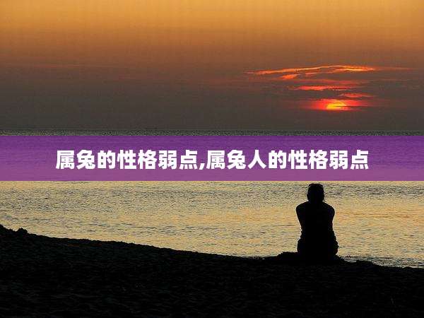 属兔的性格弱点,属兔人的性格弱点
