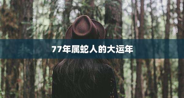 77年属蛇人的大运年