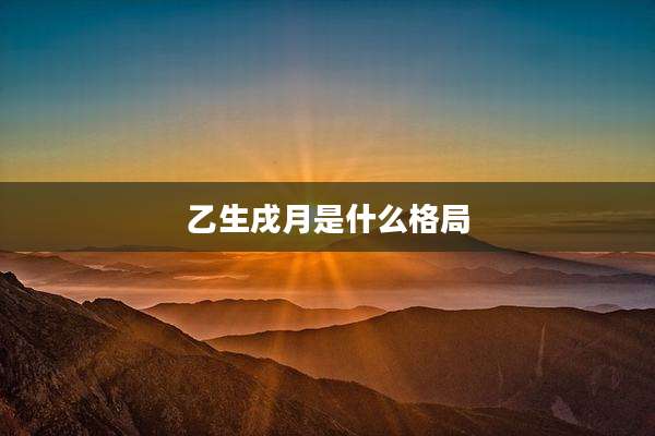 乙生戌月是什么格局