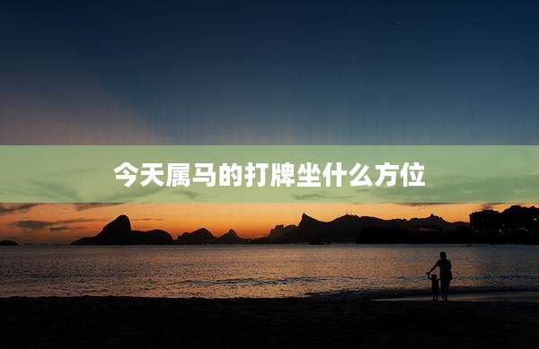今天属马的打牌坐什么方位