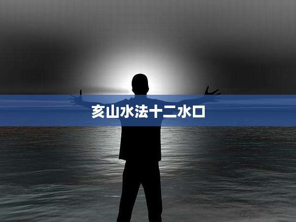 亥山水法十二水口