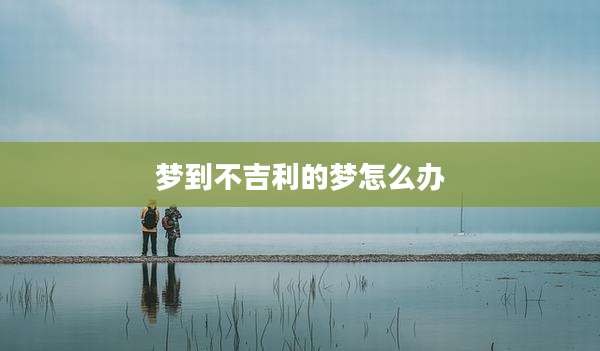 梦到不吉利的梦怎么办