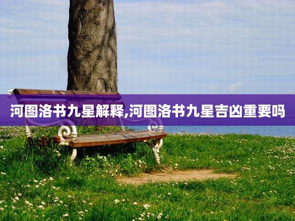 河图洛书九星解释,河图洛书九星吉凶重要吗