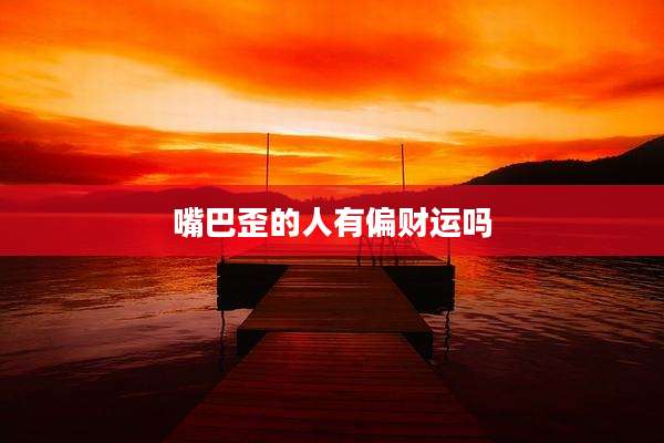 嘴巴歪的人有偏财运吗