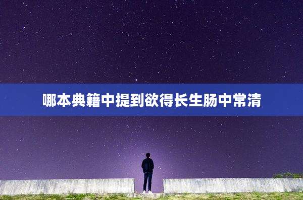 哪本典籍中提到欲得长生肠中常清