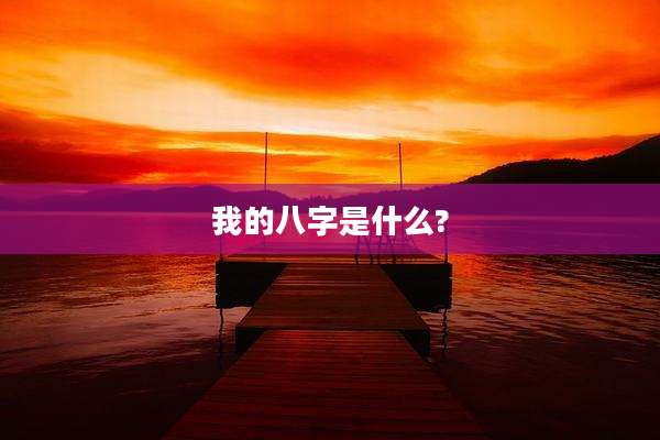 我的八字是什么?