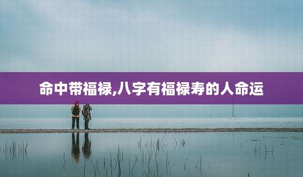 命中带福禄,八字有福禄寿的人命运