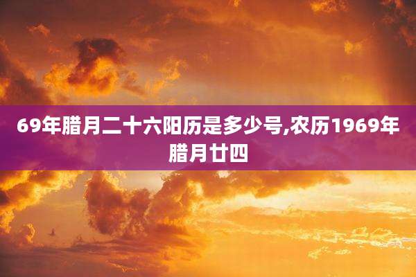 69年腊月二十六阳历是多少号,农历1969年腊月廿四