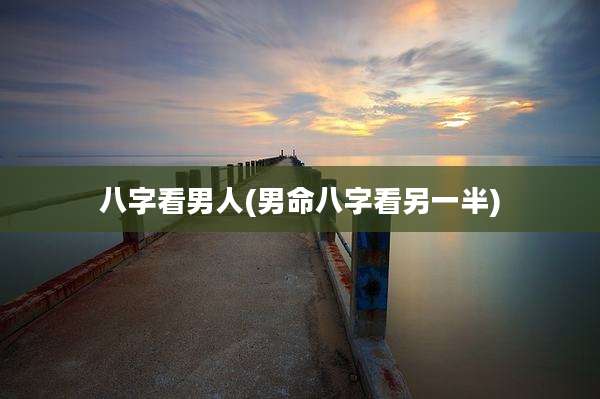 八字看男人(男命八字看另一半)