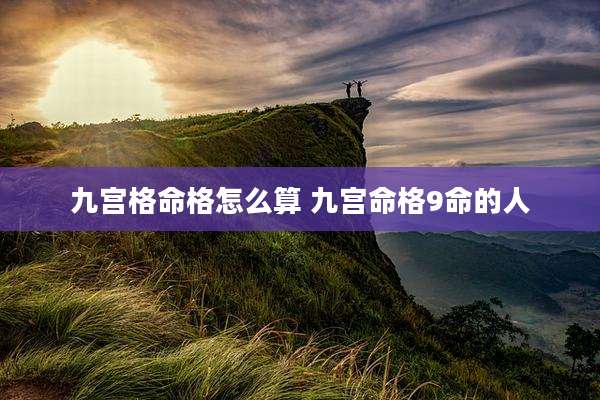 九宫格命格怎么算 九宫命格9命的人