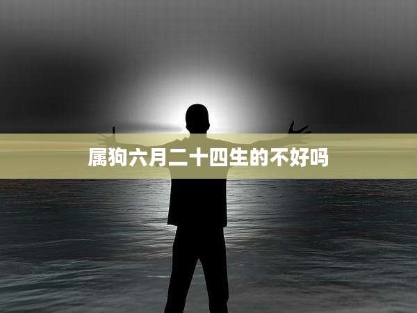 属狗六月二十四生的不好吗