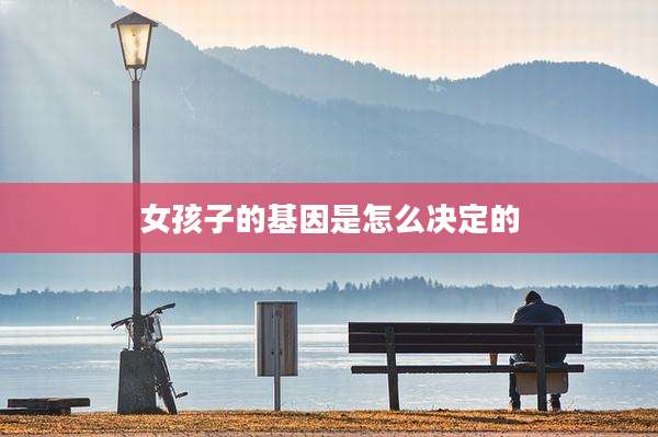 女孩子的基因是怎么决定的