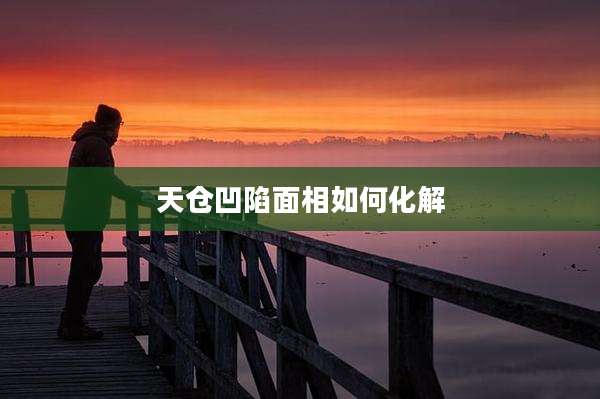 天仓凹陷面相如何化解