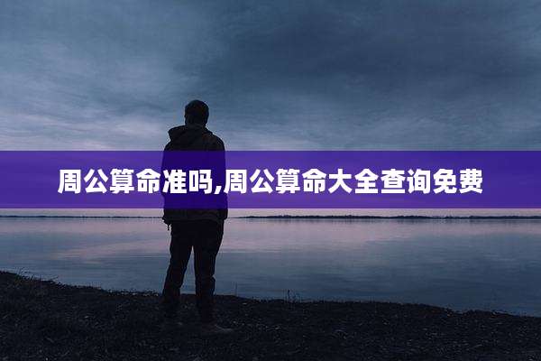 周公算命准吗,周公算命大全查询免费