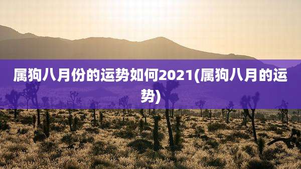 属狗八月份的运势如何2021(属狗八月的运势)