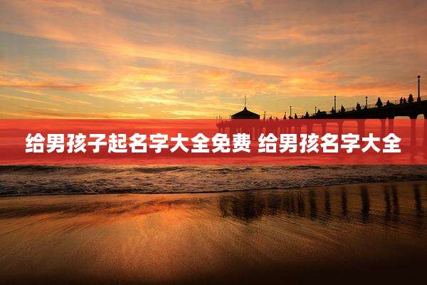 给男孩子起名字大全免费 给男孩名字大全