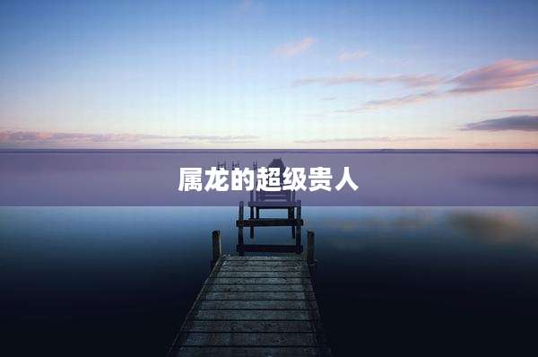 属龙的超级贵人