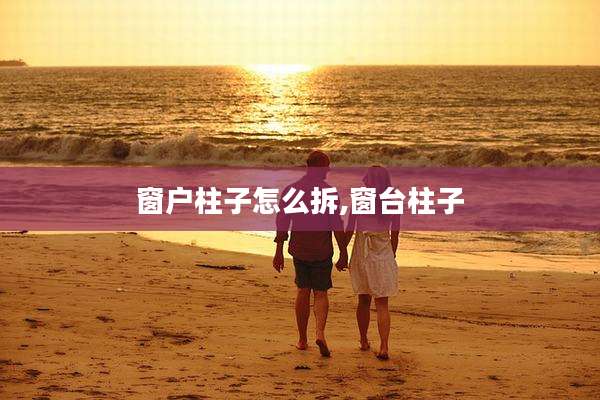 窗户柱子怎么拆,窗台柱子