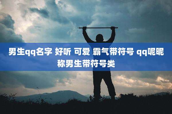 男生qq名字 好听 可爱 霸气带符号 qq呢昵称男生带符号类