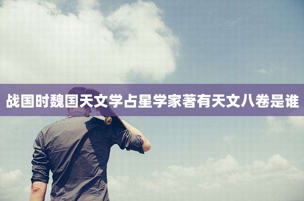 战国时魏国天文学占星学家著有天文八卷是谁