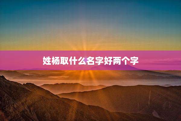 姓杨取什么名字好两个字