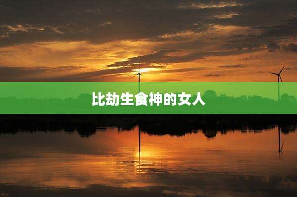 比劫生食神的女人