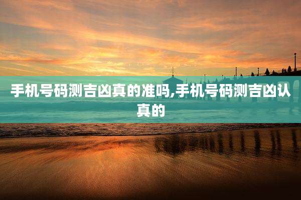 手机号码测吉凶真的准吗,手机号码测吉凶认真的