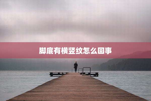 脚底有横竖纹怎么回事