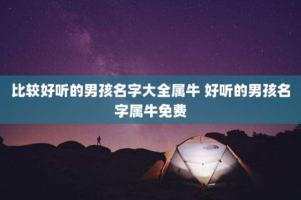 比较好听的男孩名字大全属牛 好听的男孩名字属牛免费