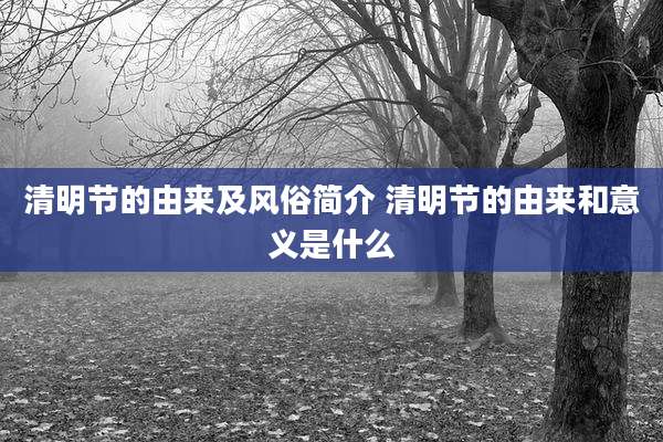 清明节的由来及风俗简介 清明节的由来和意义是什么