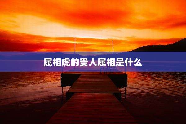 属相虎的贵人属相是什么