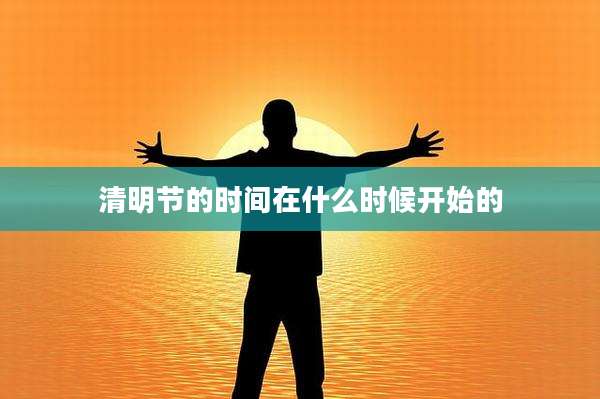 清明节的时间在什么时候开始的